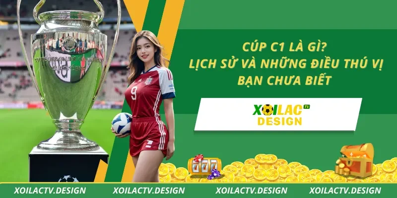 Cúp C1 Là Gì? Lịch Sử Và Những Điều Thú Vị Bạn Chưa Biết