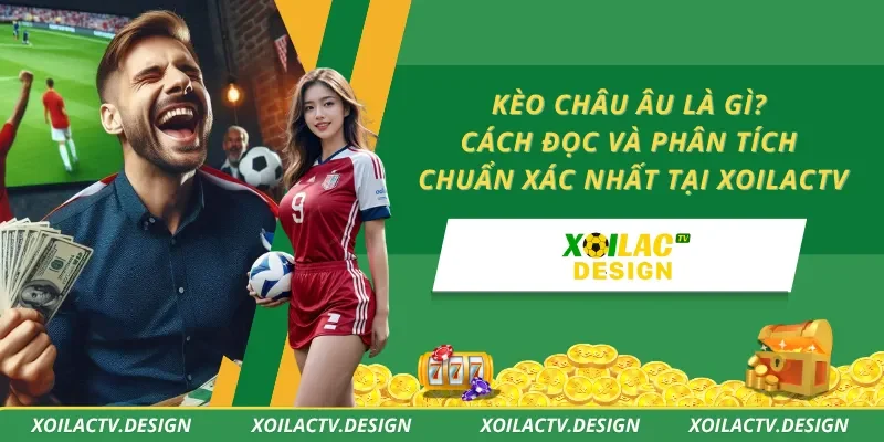Kèo Châu Âu Là Gì? Cách Đọc Và Phân Tích Chuẩn Xác Nhất Tại XoilacTV