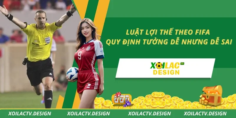 Luật Lợi Thế Theo FIFA – Quy Định Tưởng Dễ Nhưng Dễ Sai