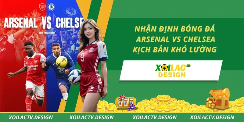 Nhận Định Bóng Đá Arsenal Vs Chelsea – Kịch Bản Khó Lường