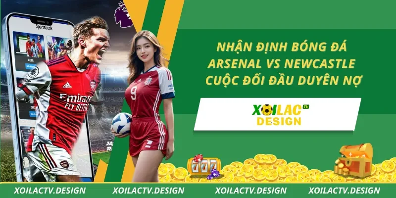 Nhận định bóng đá Arsenal vs Newcastle – Cuộc Đối Đầu Duyên Nợ