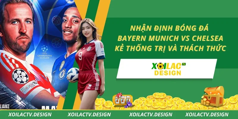 Nhận Định Bóng Đá Bayern Munich Vs Chelsea – Kẻ Thống Trị Và Thách Thức