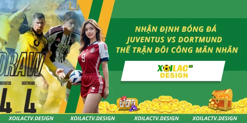 Nhận Định Bóng Đá Juventus Vs Dortmund – Thế Trận Đôi Công Mãn Nhãn